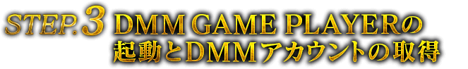 STEP3 DMM GAME PLAYERの起動とDMMアカウントの取得